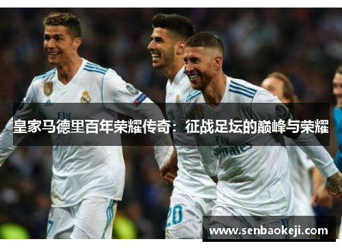 皇家马德里百年荣耀传奇:征战足坛的巅峰与荣耀 皇家马德里百年荣耀传奇:征战足坛的巅峰与荣耀