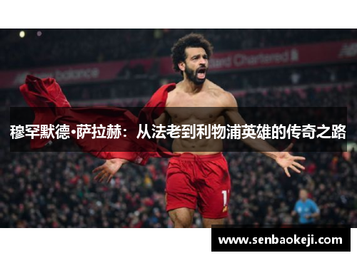 穆罕默德·萨拉赫：从法老到利物浦英雄的传奇之路