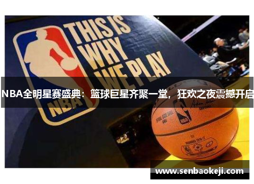 NBA全明星赛盛典：篮球巨星齐聚一堂，狂欢之夜震撼开启