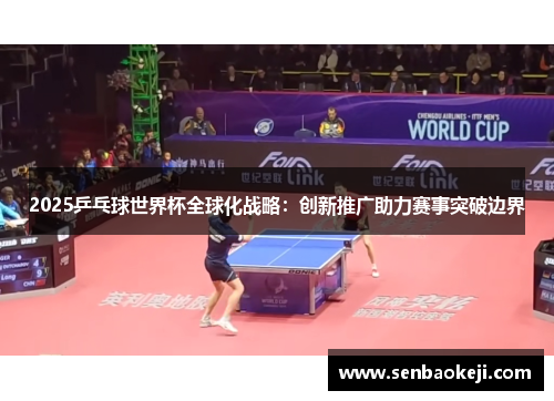 2025乒乓球世界杯全球化战略:创新推广助力赛事突破边界 2025乒乓球世界杯全球化战略:创新推广助力赛事突破边界