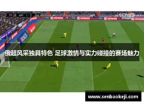 俄超风采独具特色 足球激情与实力碰撞的赛场魅力