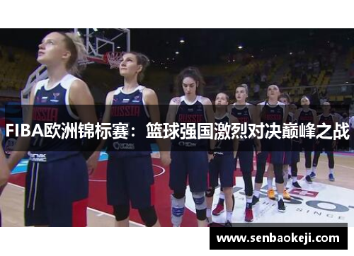 FIBA欧洲锦标赛:篮球强国激烈对决巅峰之战 FIBA欧洲锦标赛:篮球强国激烈对决巅峰之战