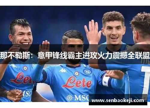 那不勒斯:意甲锋线霸主进攻火力震撼全联盟 那不勒斯:意甲锋线霸主进攻火力震撼全联盟