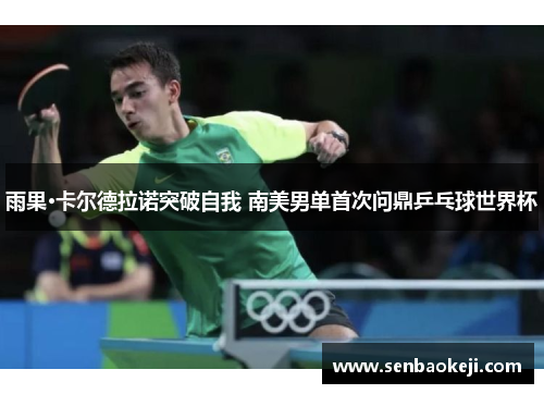 雨果·卡尔德拉诺突破自我 南美男单首次问鼎乒乓球世界杯 雨果·卡尔德拉诺突破自我 南美男单首次问鼎乒乓球世界杯
