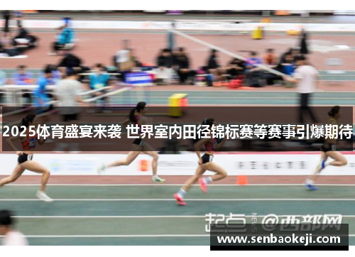 2025体育盛宴来袭 世界室内田径锦标赛等赛事引爆期待 2025体育盛宴来袭 世界室内田径锦标赛等赛事引爆期待