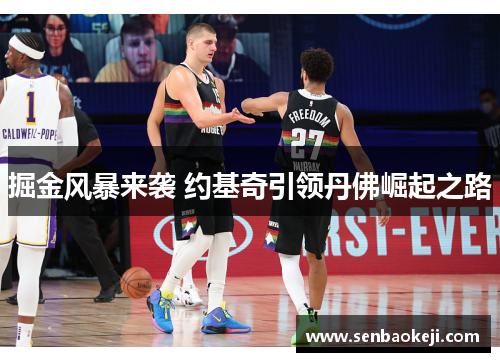 掘金风暴来袭 约基奇引领丹佛崛起之路 掘金风暴来袭 约基奇引领丹佛崛起之路