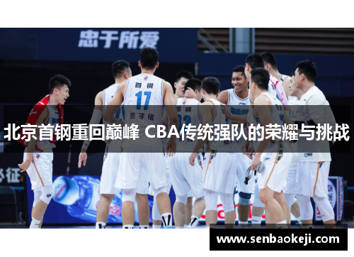 北京首钢重回巅峰 CBA传统强队的荣耀与挑战 北京首钢重回巅峰 CBA传统强队的荣耀与挑战
