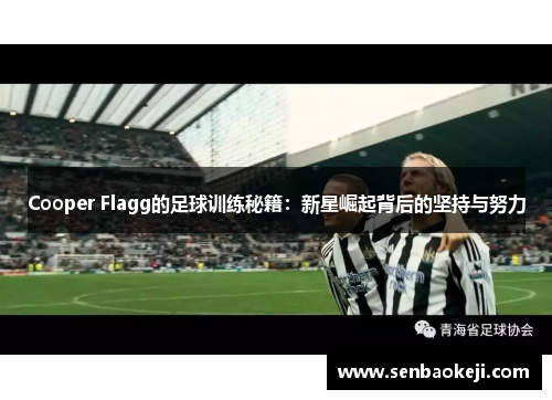 Cooper Flagg的足球训练秘籍:新星崛起背后的坚持与努力 Cooper Flagg的足球训练秘籍:新星崛起背后的坚持与努力