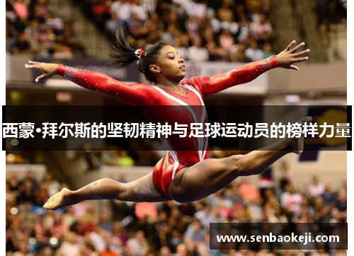 西蒙·拜尔斯的坚韧精神与足球运动员的榜样力量 西蒙·拜尔斯的坚韧精神与足球运动员的榜样力量