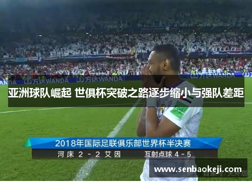 亚洲球队崛起 世俱杯突破之路逐步缩小与强队差距