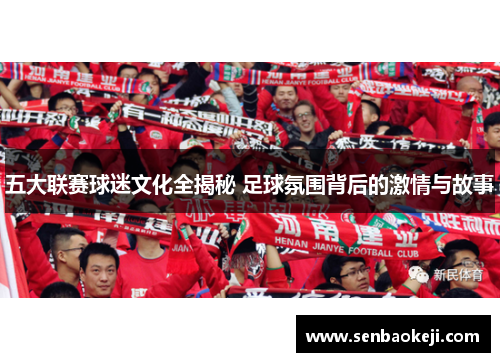 五大联赛球迷文化全揭秘 足球氛围背后的激情与故事 五大联赛球迷文化全揭秘 足球氛围背后的激情与故事