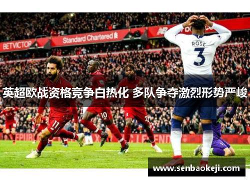 英超欧战资格竞争白热化 多队争夺激烈形势严峻 英超欧战资格竞争白热化 多队争夺激烈形势严峻