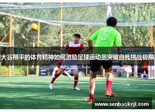 大谷翔平的体育精神如何激励足球运动员突破自我挑战极限