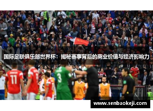 国际足联俱乐部世界杯：揭秘赛事背后的商业价值与经济影响力