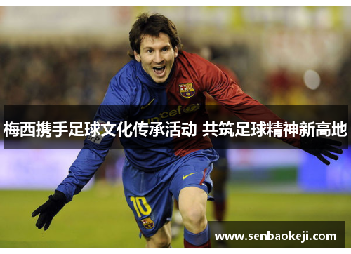 梅西携手足球文化传承活动 共筑足球精神新高地