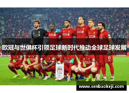 欧冠与世俱杯引领足球新时代推动全球足球发展 欧冠与世俱杯引领足球新时代推动全球足球发展