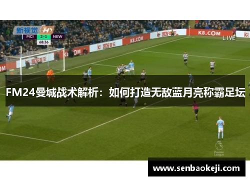 FM24曼城战术解析：如何打造无敌蓝月亮称霸足坛