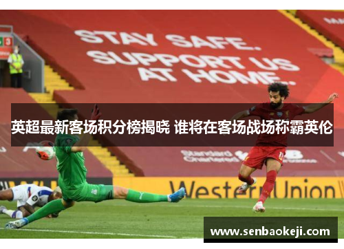 英超最新客场积分榜揭晓 谁将在客场战场称霸英伦