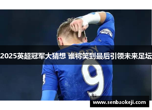 2025英超冠军大猜想 谁将笑到最后引领未来足坛