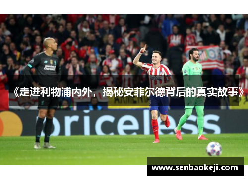 《走进利物浦内外，揭秘安菲尔德背后的真实故事》