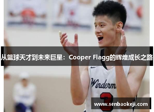 从篮球天才到未来巨星:Cooper Flagg的辉煌成长之路 从篮球天才到未来巨星:Cooper Flagg的辉煌成长之路