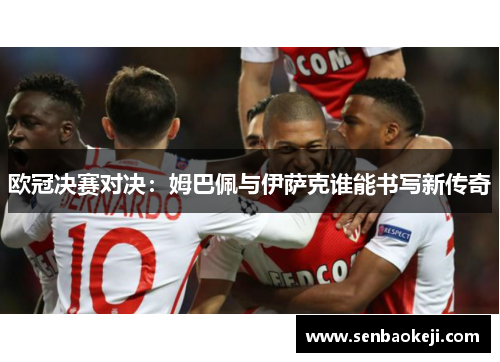 欧冠决赛对决：姆巴佩与伊萨克谁能书写新传奇