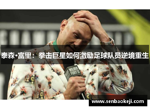 泰森·富里：拳击巨星如何激励足球队员逆境重生